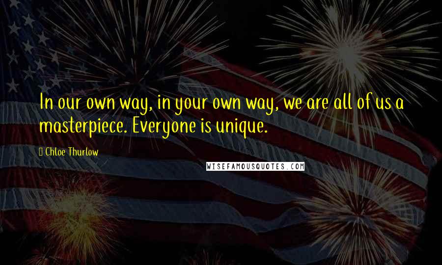 Chloe Thurlow Quotes: In our own way, in your own way, we are all of us a masterpiece. Everyone is unique.