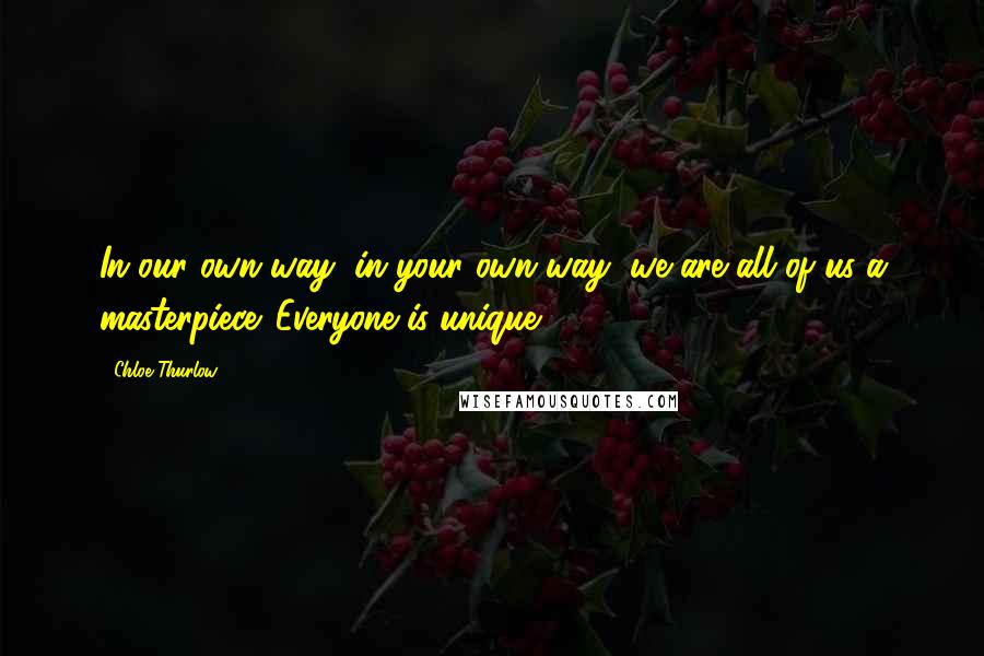 Chloe Thurlow Quotes: In our own way, in your own way, we are all of us a masterpiece. Everyone is unique.