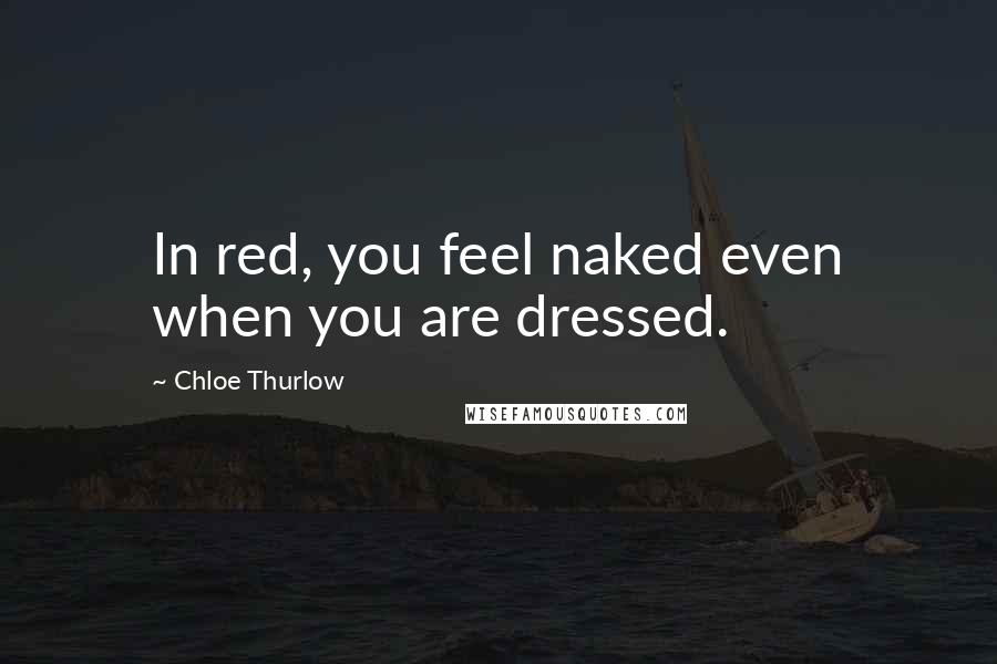 Chloe Thurlow Quotes: In red, you feel naked even when you are dressed.