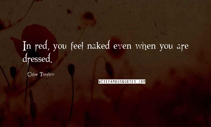 Chloe Thurlow Quotes: In red, you feel naked even when you are dressed.