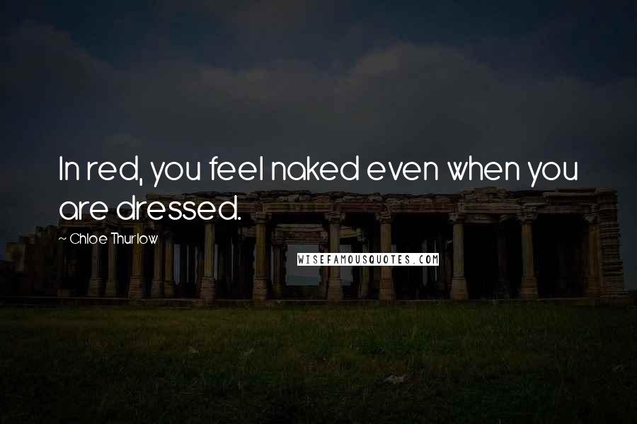 Chloe Thurlow Quotes: In red, you feel naked even when you are dressed.