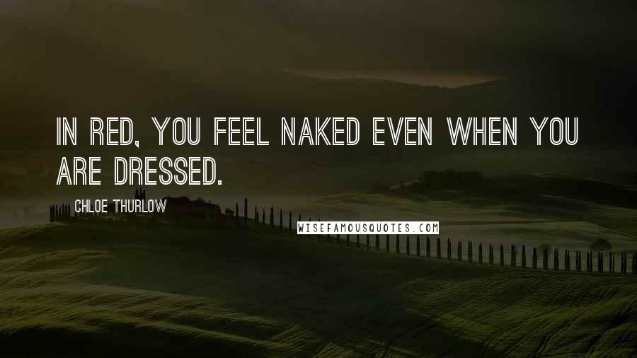 Chloe Thurlow Quotes: In red, you feel naked even when you are dressed.