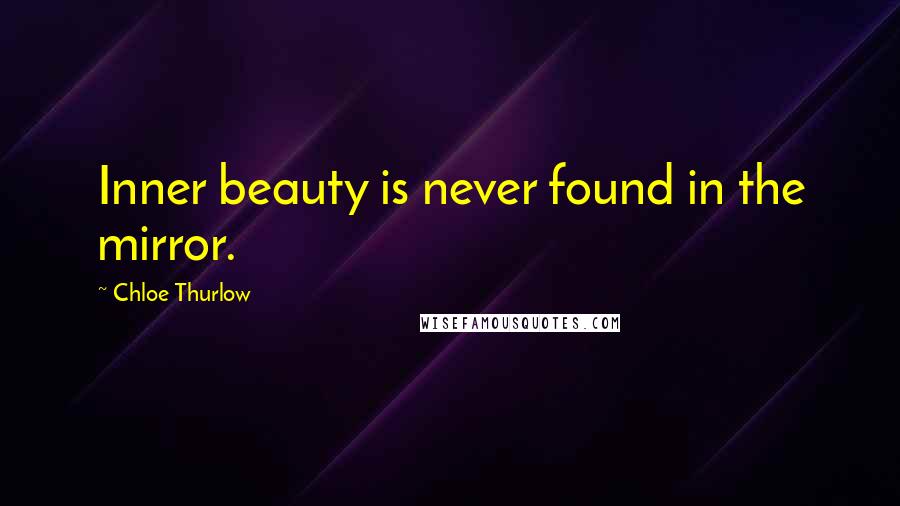 Chloe Thurlow Quotes: Inner beauty is never found in the mirror.