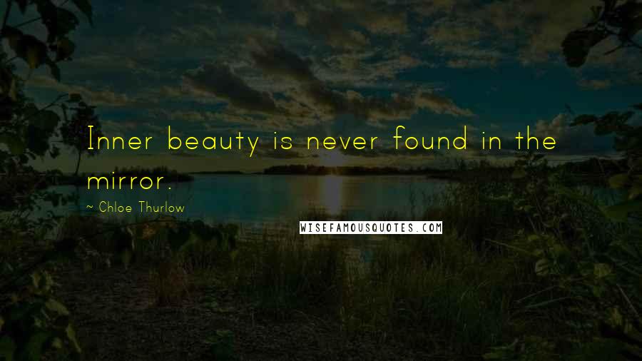 Chloe Thurlow Quotes: Inner beauty is never found in the mirror.