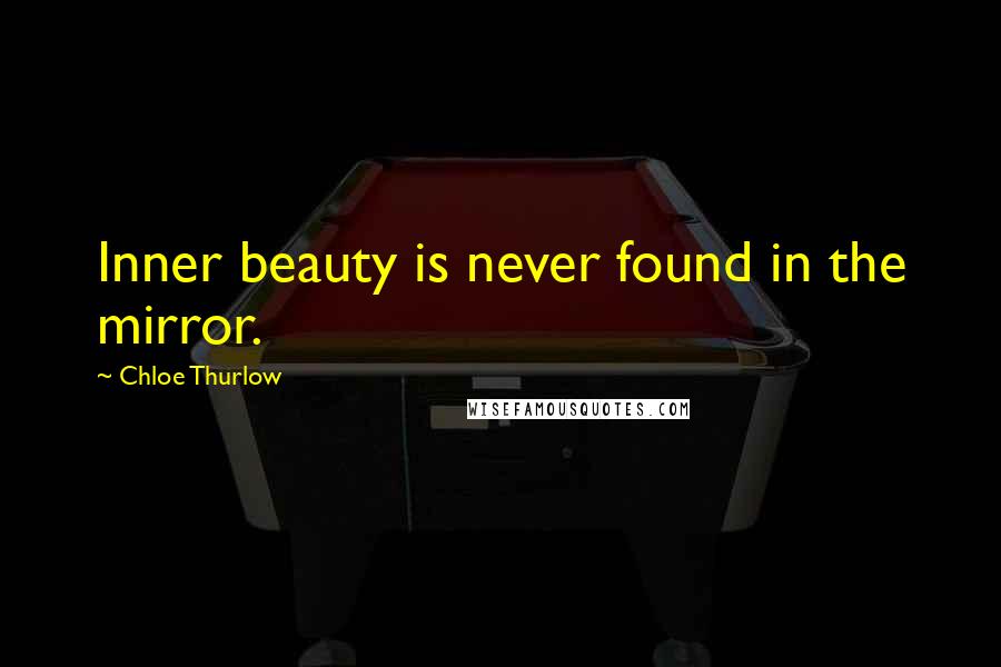 Chloe Thurlow Quotes: Inner beauty is never found in the mirror.