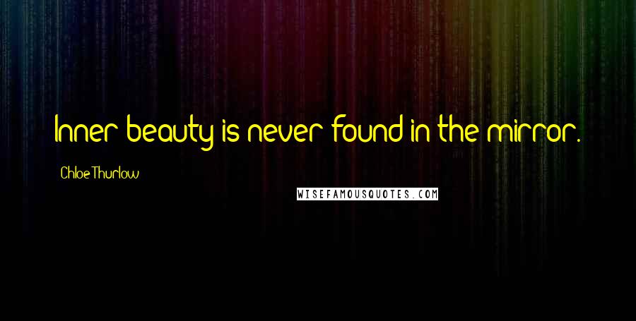 Chloe Thurlow Quotes: Inner beauty is never found in the mirror.