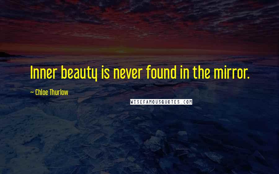 Chloe Thurlow Quotes: Inner beauty is never found in the mirror.