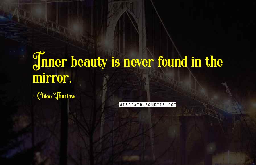 Chloe Thurlow Quotes: Inner beauty is never found in the mirror.