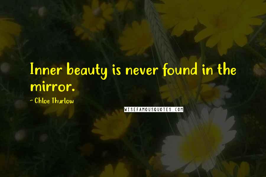 Chloe Thurlow Quotes: Inner beauty is never found in the mirror.