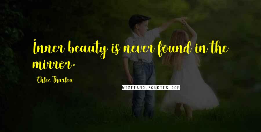 Chloe Thurlow Quotes: Inner beauty is never found in the mirror.