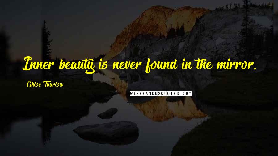 Chloe Thurlow Quotes: Inner beauty is never found in the mirror.