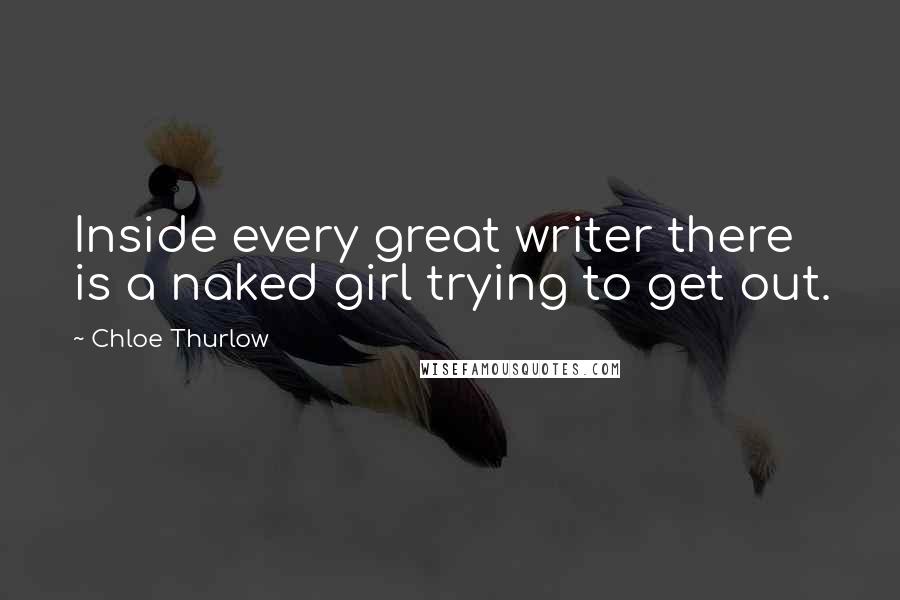 Chloe Thurlow Quotes: Inside every great writer there is a naked girl trying to get out.