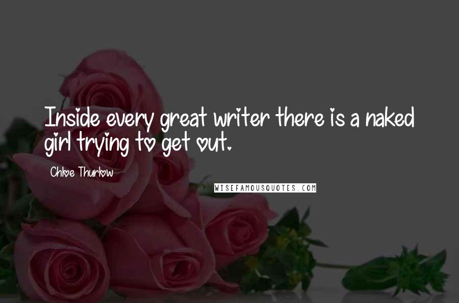 Chloe Thurlow Quotes: Inside every great writer there is a naked girl trying to get out.