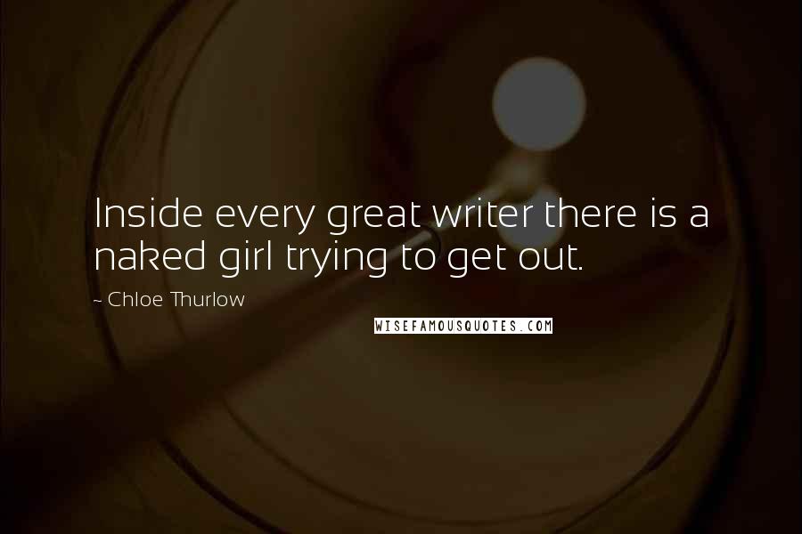 Chloe Thurlow Quotes: Inside every great writer there is a naked girl trying to get out.