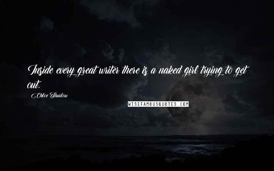 Chloe Thurlow Quotes: Inside every great writer there is a naked girl trying to get out.