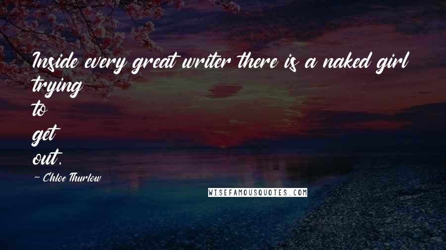 Chloe Thurlow Quotes: Inside every great writer there is a naked girl trying to get out.