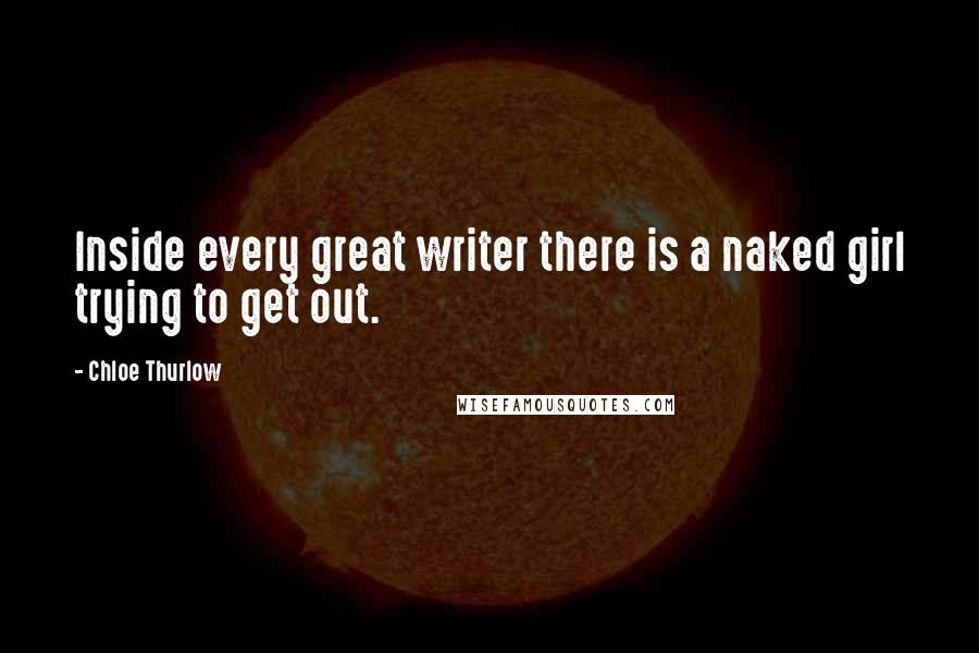 Chloe Thurlow Quotes: Inside every great writer there is a naked girl trying to get out.