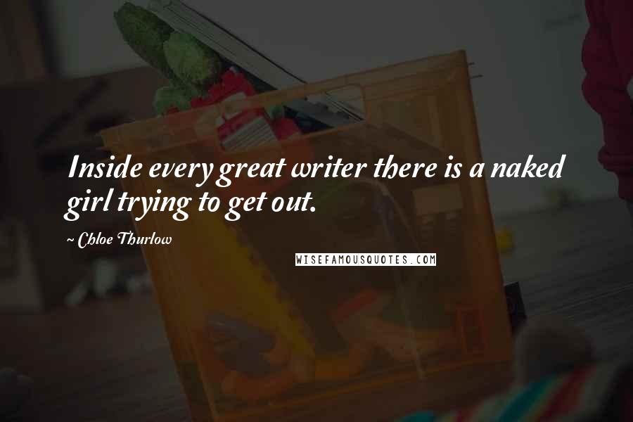 Chloe Thurlow Quotes: Inside every great writer there is a naked girl trying to get out.