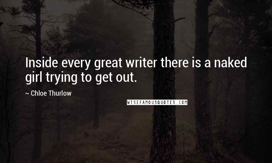 Chloe Thurlow Quotes: Inside every great writer there is a naked girl trying to get out.