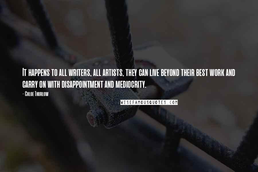 Chloe Thurlow Quotes: It happens to all writers, all artists, they can live beyond their best work and carry on with disappointment and mediocrity.