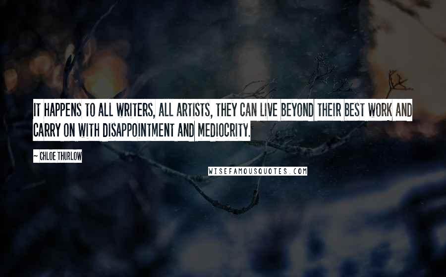 Chloe Thurlow Quotes: It happens to all writers, all artists, they can live beyond their best work and carry on with disappointment and mediocrity.