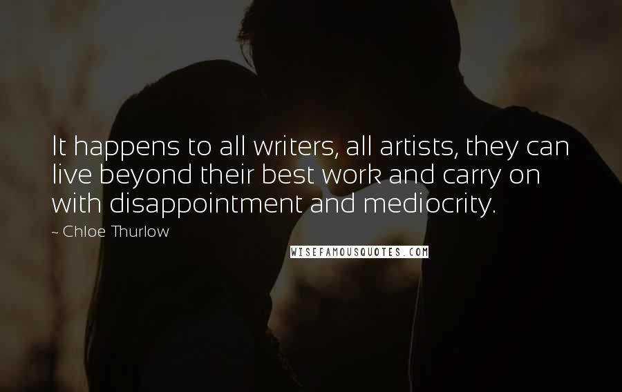 Chloe Thurlow Quotes: It happens to all writers, all artists, they can live beyond their best work and carry on with disappointment and mediocrity.