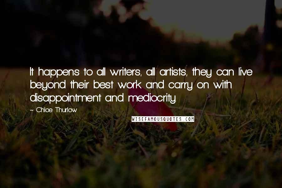 Chloe Thurlow Quotes: It happens to all writers, all artists, they can live beyond their best work and carry on with disappointment and mediocrity.