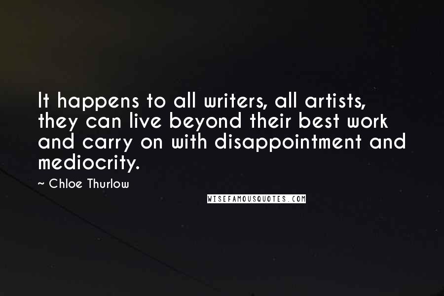 Chloe Thurlow Quotes: It happens to all writers, all artists, they can live beyond their best work and carry on with disappointment and mediocrity.