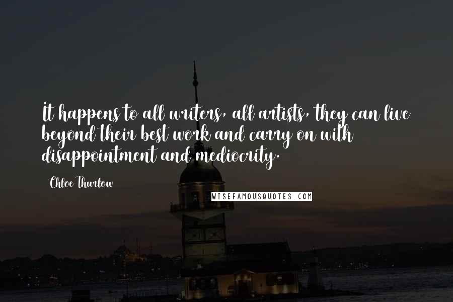 Chloe Thurlow Quotes: It happens to all writers, all artists, they can live beyond their best work and carry on with disappointment and mediocrity.