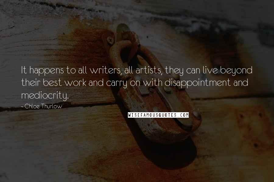 Chloe Thurlow Quotes: It happens to all writers, all artists, they can live beyond their best work and carry on with disappointment and mediocrity.