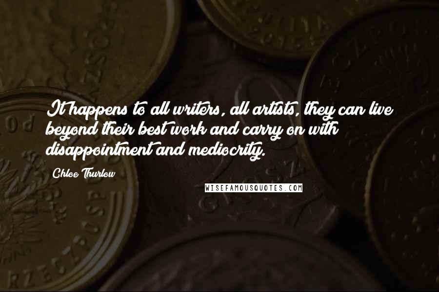 Chloe Thurlow Quotes: It happens to all writers, all artists, they can live beyond their best work and carry on with disappointment and mediocrity.