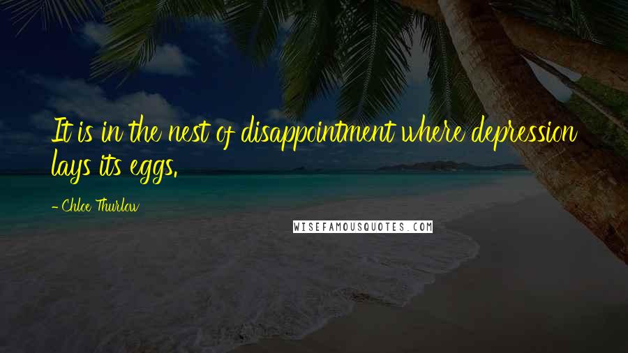 Chloe Thurlow Quotes: It is in the nest of disappointment where depression lays its eggs.