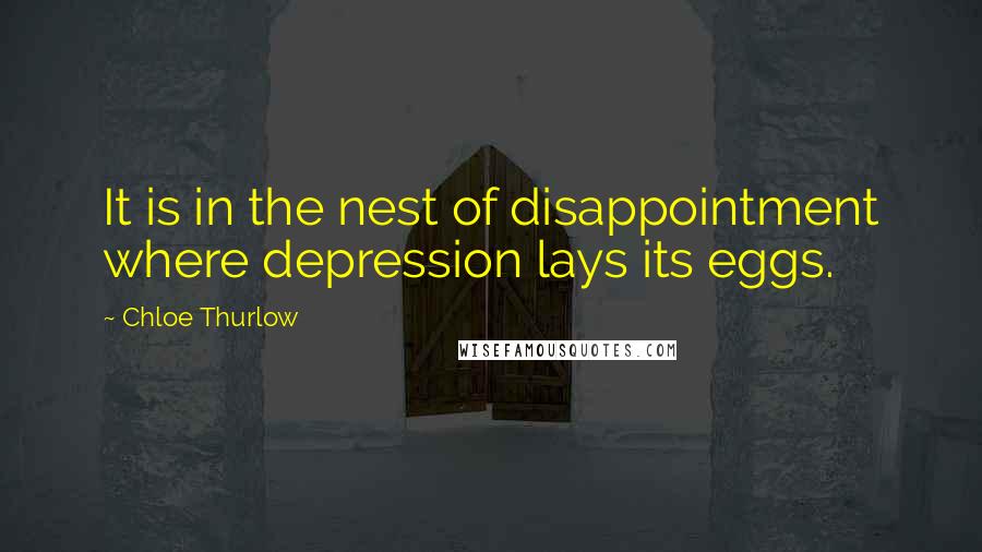 Chloe Thurlow Quotes: It is in the nest of disappointment where depression lays its eggs.