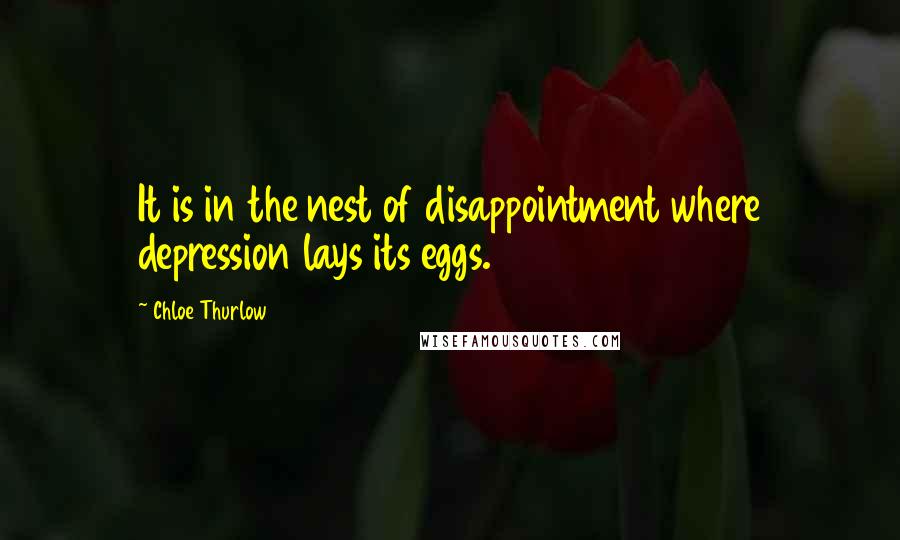 Chloe Thurlow Quotes: It is in the nest of disappointment where depression lays its eggs.
