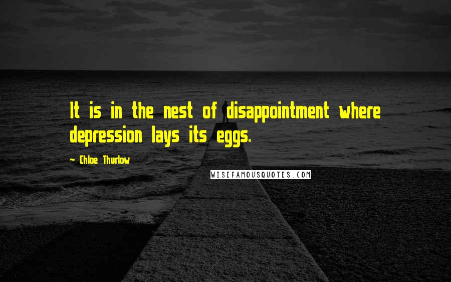 Chloe Thurlow Quotes: It is in the nest of disappointment where depression lays its eggs.