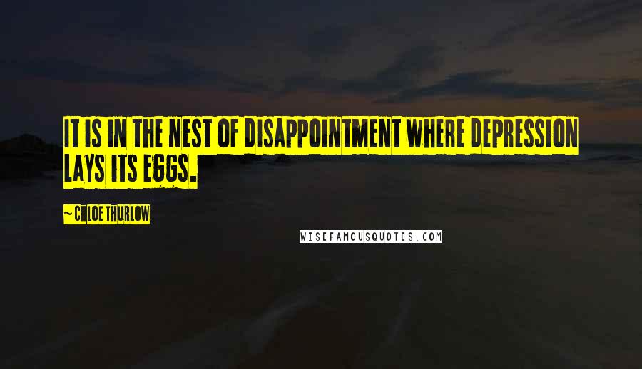 Chloe Thurlow Quotes: It is in the nest of disappointment where depression lays its eggs.