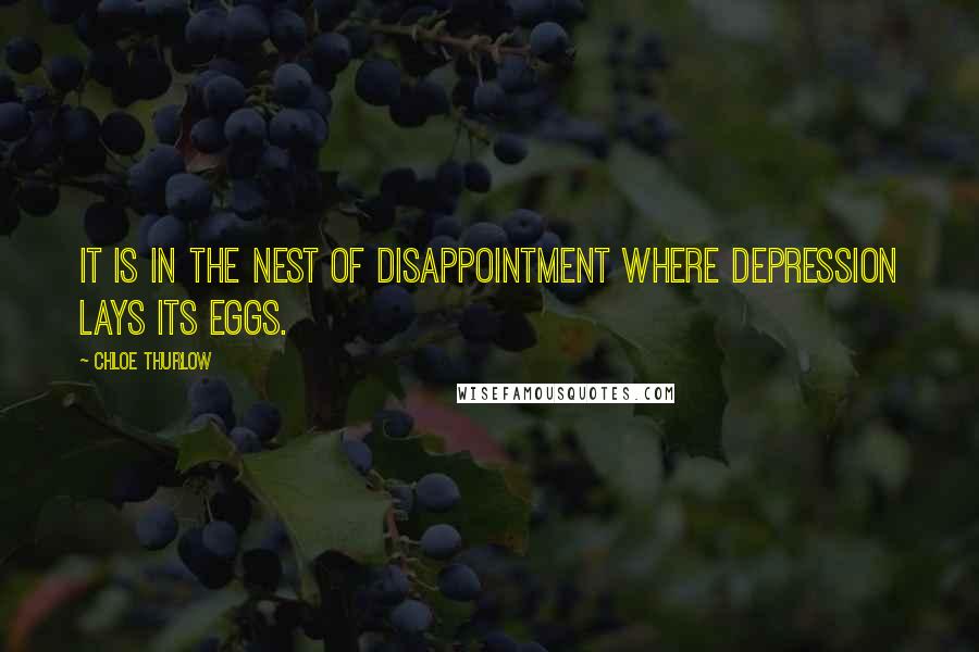 Chloe Thurlow Quotes: It is in the nest of disappointment where depression lays its eggs.