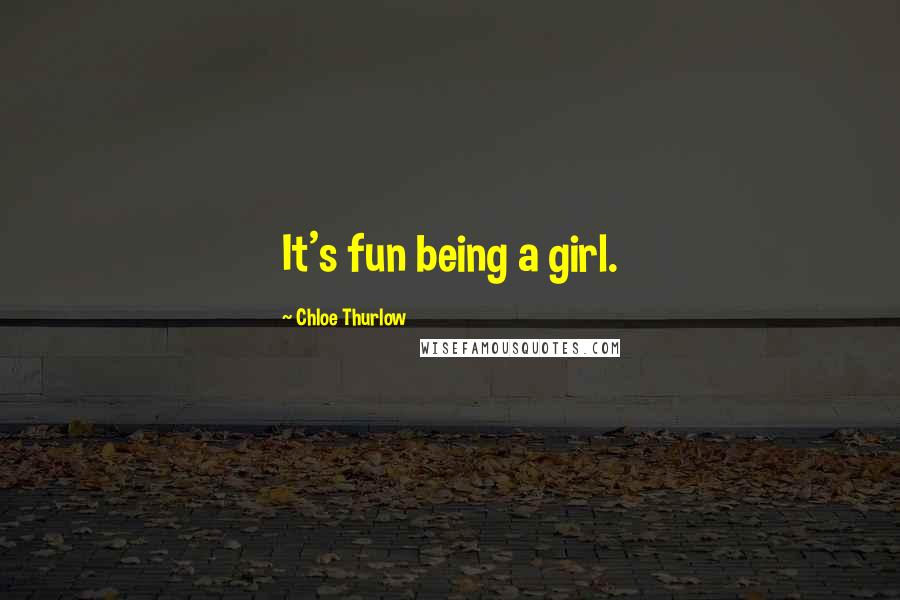Chloe Thurlow Quotes: It's fun being a girl.