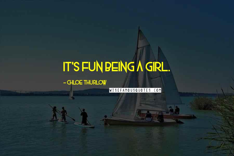 Chloe Thurlow Quotes: It's fun being a girl.