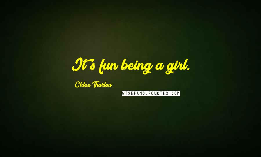 Chloe Thurlow Quotes: It's fun being a girl.