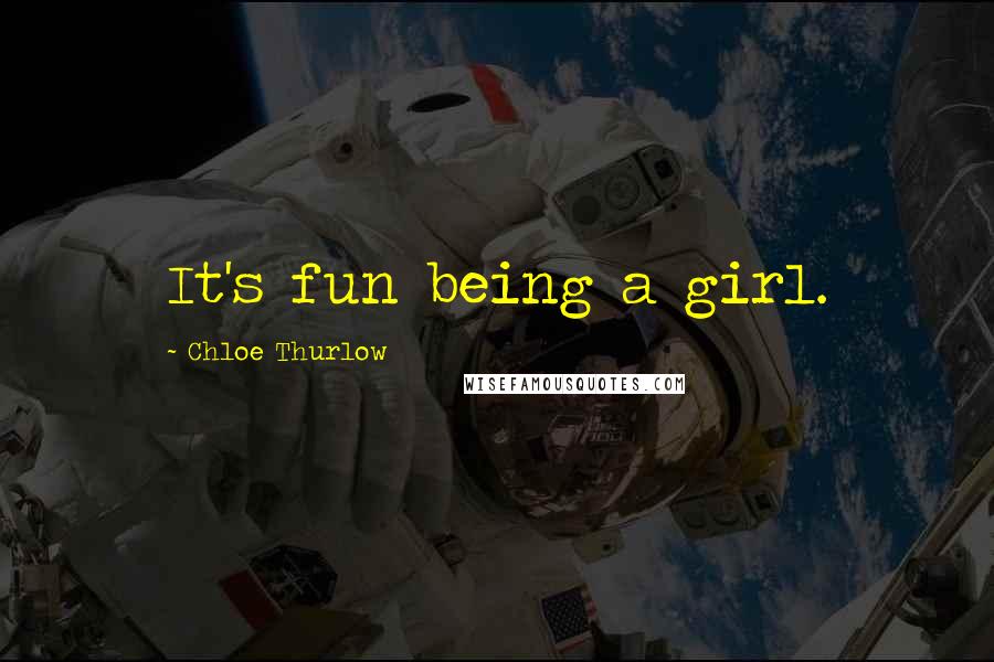 Chloe Thurlow Quotes: It's fun being a girl.