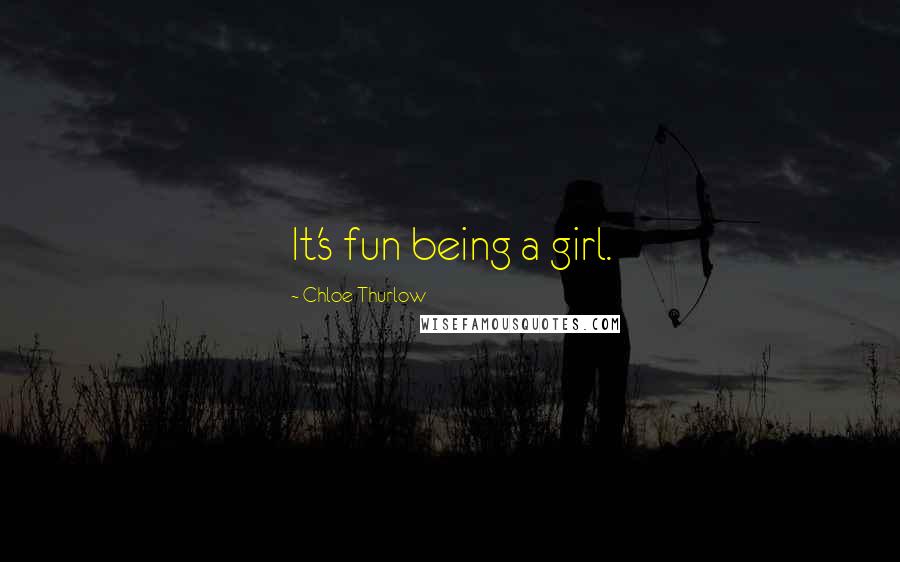 Chloe Thurlow Quotes: It's fun being a girl.