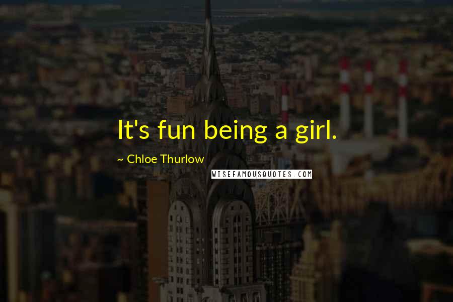 Chloe Thurlow Quotes: It's fun being a girl.