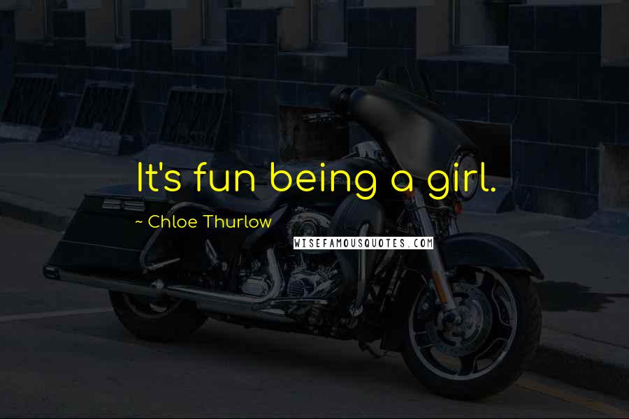 Chloe Thurlow Quotes: It's fun being a girl.