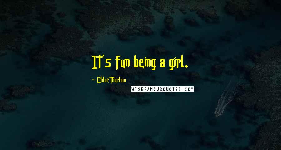 Chloe Thurlow Quotes: It's fun being a girl.