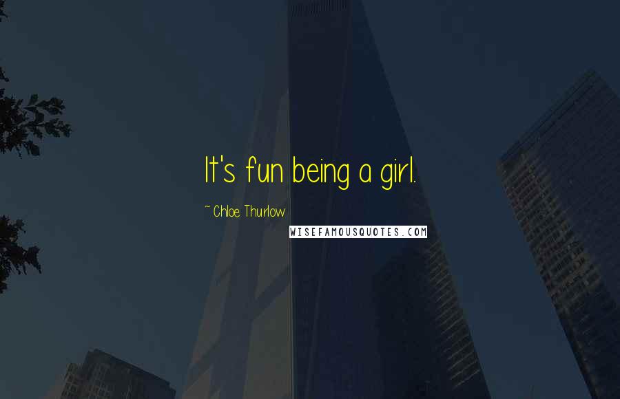 Chloe Thurlow Quotes: It's fun being a girl.