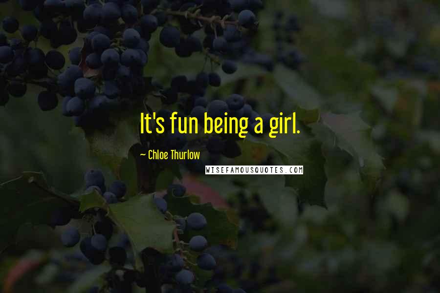 Chloe Thurlow Quotes: It's fun being a girl.