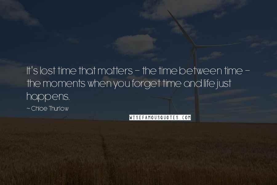 Chloe Thurlow Quotes: It's lost time that matters - the time between time - the moments when you forget time and life just happens.