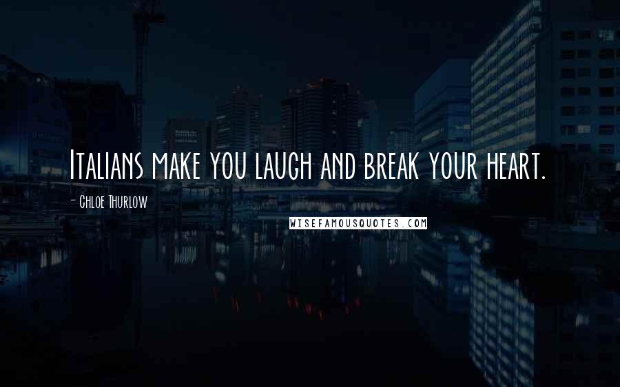 Chloe Thurlow Quotes: Italians make you laugh and break your heart.