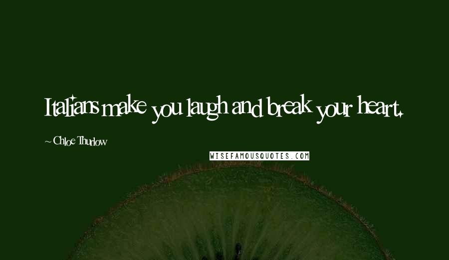 Chloe Thurlow Quotes: Italians make you laugh and break your heart.